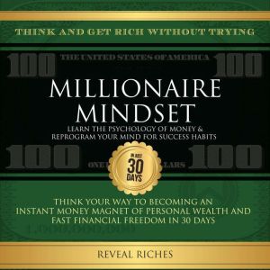 Millionaire Mindset: Learn the Psychology of Money & Reprogram Your Mind for Success Habits, Think and Get Rich Without Trying