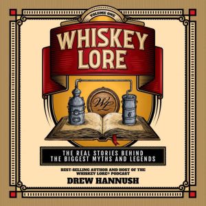 Whiskey Lore: Volume One: The Real Stories Behind Bourbon, Scotch, Irish Whiskey's Biggest Myths and Legends