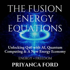 THE FUSION ENERGY EQUATIONS: Unlocking Q40 with AI, Quantum Computing, and the New Energy Economy