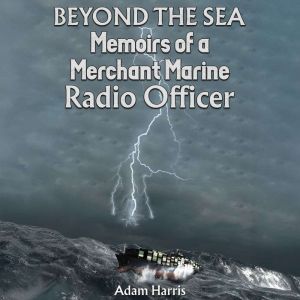Beyond the Sea: Memoirs of a Merchant Marine Radio Officer