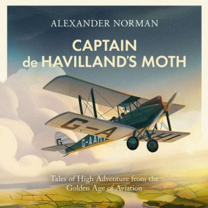 Captain de Havilland's Moth: Tales of High Adventure from the Golden Age of Aviation