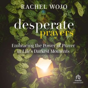 Desperate Prayers: Embracing the Power of Prayer in Life's Darkest Moments