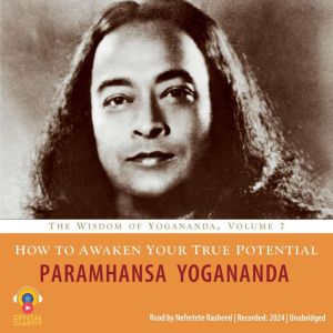 How to Awaken Your True Potential: The Wisdom of Yogananda, Volume 7