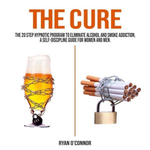 THE CURE: THE 20 STEP HYPNOTIC PROGRAM TO ELIMINATE ALCOHOL AND SMOKE ADDICTION, A SELF-DISCIPLINE GUIDE FOR WOMEN AND MEN.