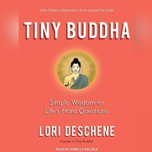 Tiny Buddha, Simple Wisdom for Life's Hard Questions, Lori Deschene