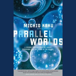 Parallel Worlds A Journey Through Creation, Higher Dimensions, and the Future of the Cosmos, Michio Kaku