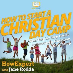 How To Start a Christian Day Camp: Your Step By Step Guide To Starting a Christian Day Camp, HowExpert