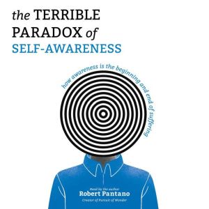 The Terrible Paradox of Self-Awareness: How Awareness Is the Beginning and End of Suffering