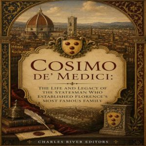 Cosimo de Medici The Life and Legac..., Charles River Editors