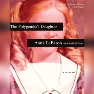The Polygamists Daughter: A Memoir, Anna LeBaron
