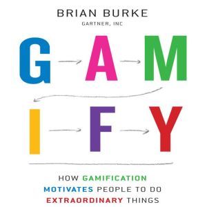 Gamify: How Gamification Motivates People to Do Extraordinary Things, Brian Burke
