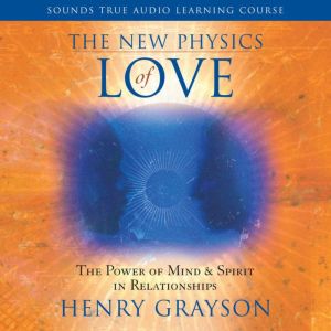 The New Physics of Love: The Power of Mind and Spirit in Relationships
