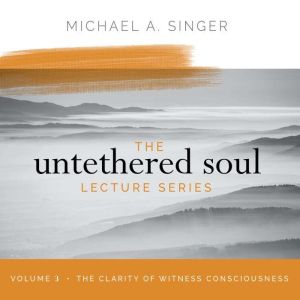 The Untethered Soul Lecture Series V..., Michael Singer