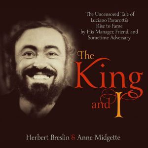 King and I, The: The Uncensored Tale of Luciano Pavarotti's Rise to Fame by His Manager, Friend and Sometime Adversary, Anne Midgette