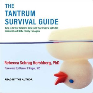 The Tantrum Survival Guide: Tune In to Your Toddler's Mind (and Your Own) to Calm the Craziness and Make Family Fun Again, PhD Hershberg