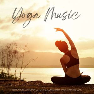 Yoga Music - 11 Dreamlike Soundscapes for the Relaxation of Body, Mind, and Soul: Gentle Relaxation Music for Yoga, Meditation