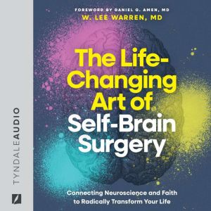 The Life-Changing Art of Self-Brain Surgery: Connecting Neuroscience and Faith to Radically Transform Your Life