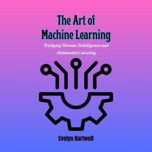 The Art of Machine Learning: Bridging Human Intelligence and Automated Learning