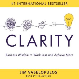 Clarity: Business Wisdom to Work Less and Achieve More