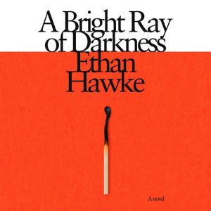 A Bright Ray of Darkness A novel, Ethan Hawke