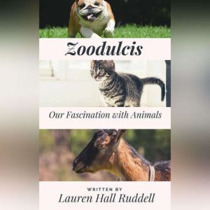 Zoodulcis Our Fascination with Anima..., Lauren Hall Ruddell
