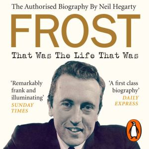 Frost: That Was The Life That Was: The Authorised Biography