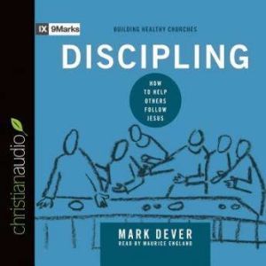 Discipling How to Help Others Follow Jesus, Mark Dever