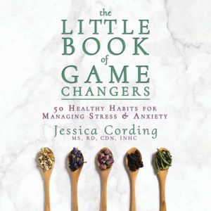 Little Book of Game Changers, The 50 Healthy Habits for Managing Stress & Anxiety, Jessica Cording