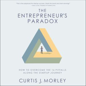 The Entrepreneur�s Paradox: And How to Overcome the 16 Pitfalls Along the Startup Journey, Curtis Morley