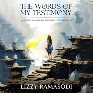 The Words of My Testimony: A Life Saved from Darkness - The Way, The Truth and The Life