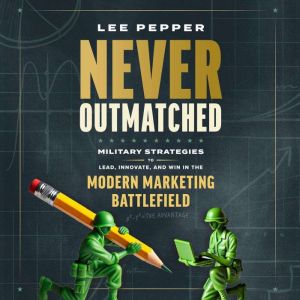 Never Outmatched: Military Strategies to Lead, Innovate, and Win in the Modern Marketing Battlefield