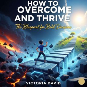 How to Overcome and Thrive: The Blueprint for Bold Decisions