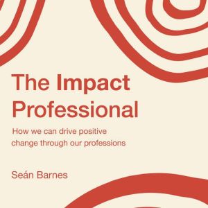 The Impact Professional: How we can drive positive change through our professions