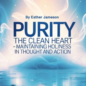 Purity: The Clean Heart - Maintaining Holiness in Thought and Action
