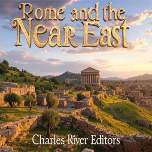 Rome and the Near East: The History of the Different Kingdoms that Fought the Roman Empire in the Region
