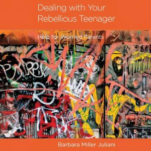 Dealing with Your Rebellious Teenager: Help for Worried Parents
