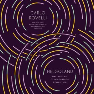 Helgoland Making Sense of the Quantum Revolution, Carlo Rovelli