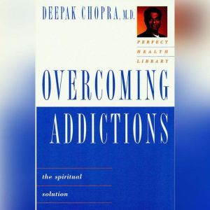 Overcoming Addictions, Deepak Chopra, M.D.