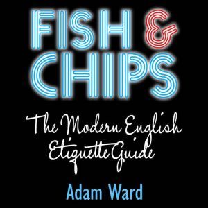 Fish  Chips The Modern English Etiqu..., Adam Ward