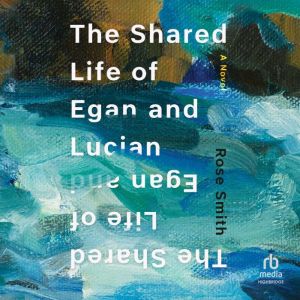 The Shared Life of Egan and Lucian, Rose Smith
