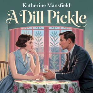 A Dill Pickle: A Classic Psychological Short Story of Love, Power, and Emotional Control