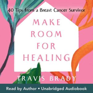 Make Room for Healing: 40 Tips from a Breast Cancer Survivor