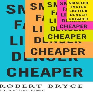 Smaller Faster Lighter Denser Cheaper..., Robert Bryce