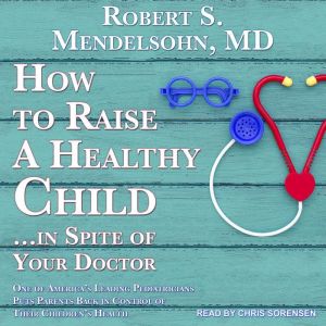 How to Raise a Healthy ChildIn Spite..., Robert S. Mendelsohn, M.D