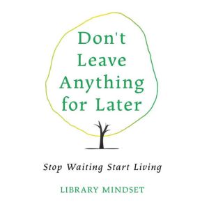 Dont Leave Anything for Later, Library Mindset