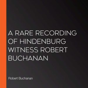 A Rare Recording of Hindenburg Witnes..., Robert Buchanan