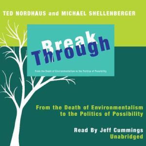 Break Through: From the Death of Environmentalism to the Politics of Possibility, Ted Nordhaus and Michael Shellenberger