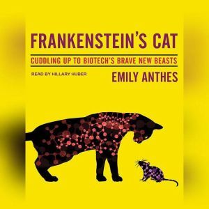Frankenstein's Cat: Cuddling Up to Biotech's Brave New Beasts, Emily Anthes