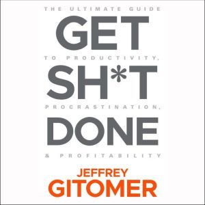 Get Sh*t Done The Ultimate Guide to Productivity, Procrastination, & Profitability, Jeffrey Gitomer