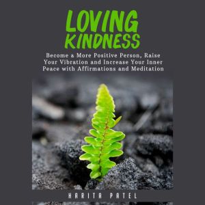 Loving Kindness: Become a More Positive Person, Raise Your Vibration and Increase Your Inner Peace with Affirmations and Medit